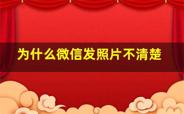 为什么微信发照片不清楚