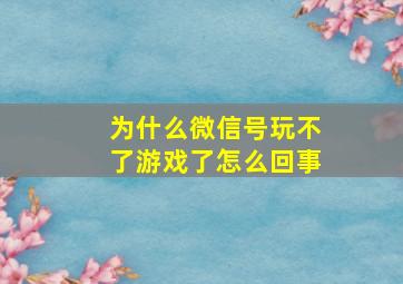 为什么微信号玩不了游戏了怎么回事