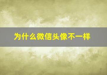 为什么微信头像不一样