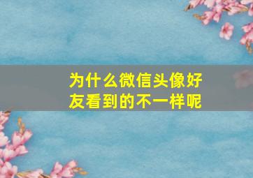 为什么微信头像好友看到的不一样呢