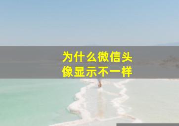 为什么微信头像显示不一样