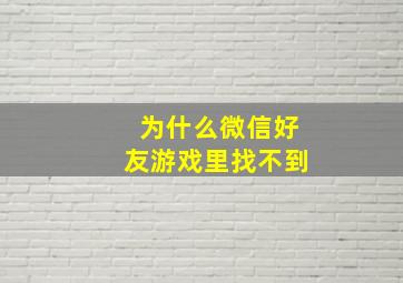 为什么微信好友游戏里找不到