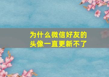 为什么微信好友的头像一直更新不了