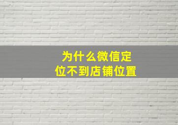 为什么微信定位不到店铺位置