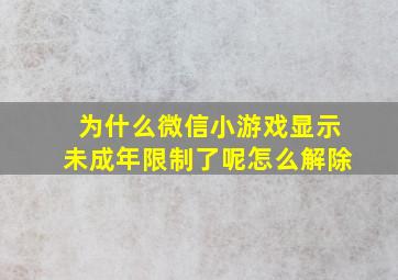 为什么微信小游戏显示未成年限制了呢怎么解除