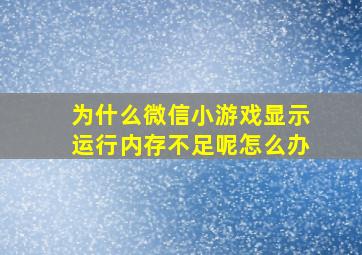 为什么微信小游戏显示运行内存不足呢怎么办