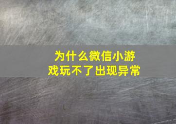 为什么微信小游戏玩不了出现异常