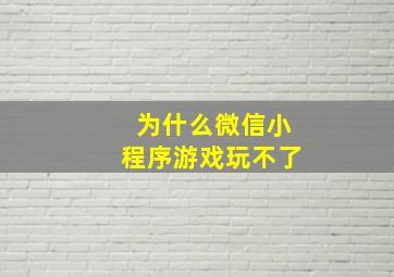 为什么微信小程序游戏玩不了