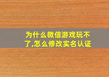 为什么微信游戏玩不了,怎么修改实名认证