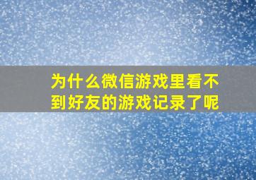 为什么微信游戏里看不到好友的游戏记录了呢