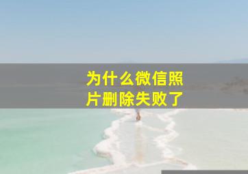 为什么微信照片删除失败了