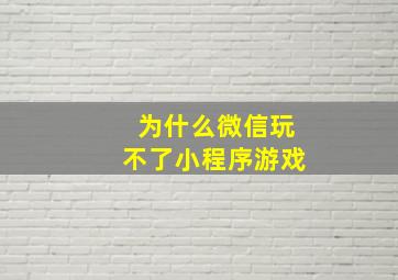 为什么微信玩不了小程序游戏