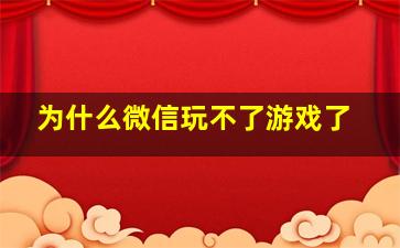 为什么微信玩不了游戏了