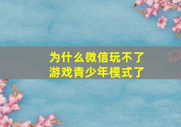 为什么微信玩不了游戏青少年模式了