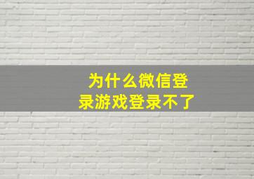 为什么微信登录游戏登录不了