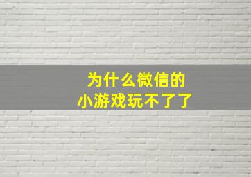 为什么微信的小游戏玩不了了