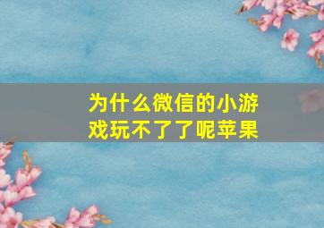 为什么微信的小游戏玩不了了呢苹果