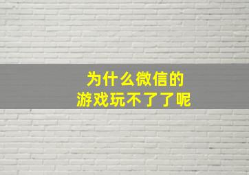 为什么微信的游戏玩不了了呢