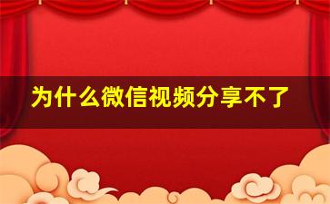 为什么微信视频分享不了