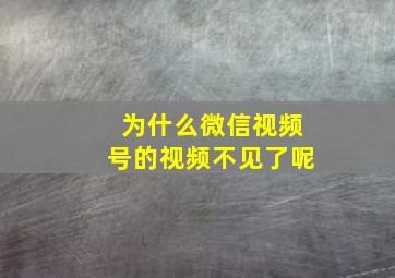 为什么微信视频号的视频不见了呢