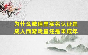 为什么微信里实名认证是成人而游戏里还是未成年