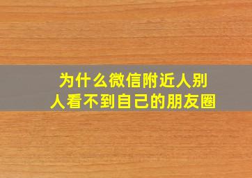 为什么微信附近人别人看不到自己的朋友圈