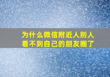 为什么微信附近人别人看不到自己的朋友圈了