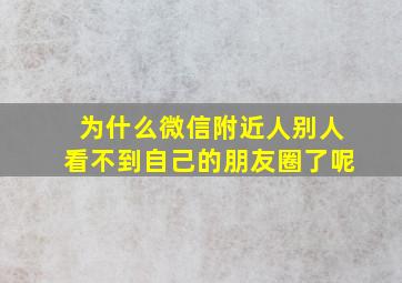 为什么微信附近人别人看不到自己的朋友圈了呢