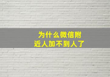 为什么微信附近人加不到人了