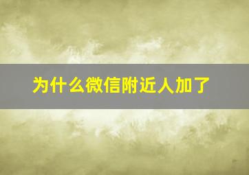 为什么微信附近人加了