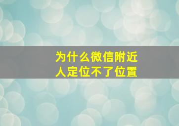 为什么微信附近人定位不了位置