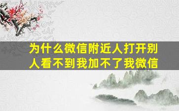 为什么微信附近人打开别人看不到我加不了我微信