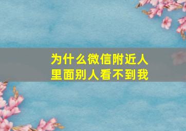 为什么微信附近人里面别人看不到我