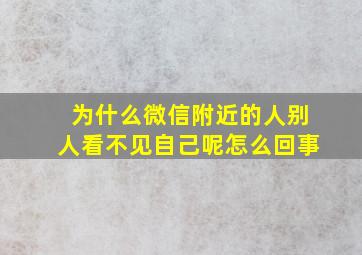 为什么微信附近的人别人看不见自己呢怎么回事