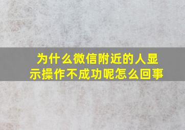 为什么微信附近的人显示操作不成功呢怎么回事