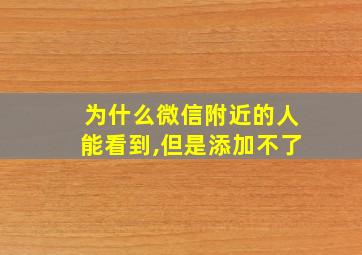 为什么微信附近的人能看到,但是添加不了