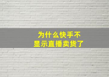 为什么快手不显示直播卖货了