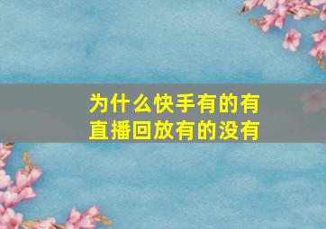 为什么快手有的有直播回放有的没有