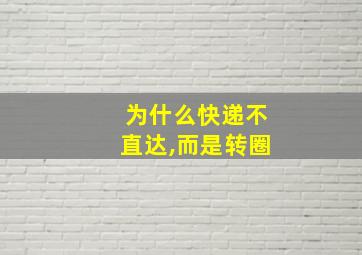 为什么快递不直达,而是转圈