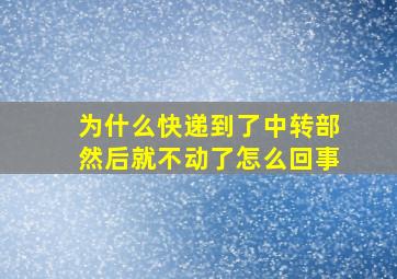 为什么快递到了中转部然后就不动了怎么回事