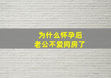 为什么怀孕后老公不爱同房了