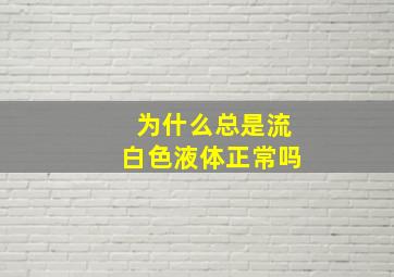 为什么总是流白色液体正常吗