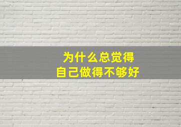 为什么总觉得自己做得不够好