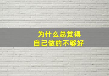 为什么总觉得自己做的不够好