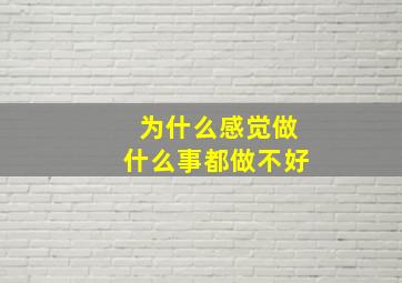 为什么感觉做什么事都做不好