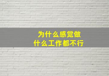 为什么感觉做什么工作都不行