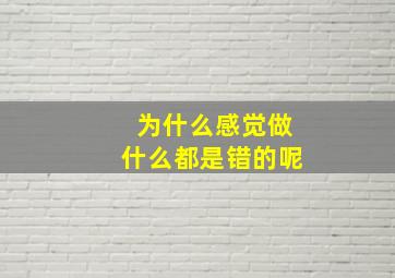 为什么感觉做什么都是错的呢