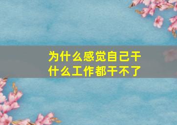 为什么感觉自己干什么工作都干不了