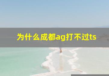 为什么成都ag打不过ts