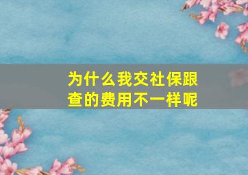 为什么我交社保跟查的费用不一样呢